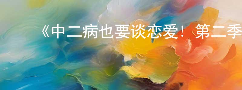 ﻿薄媚的个人主页,﻿《中二病也要谈恋爱！第二季》详情介绍_中二病也要谈恋爱！第二季已完结在线观看_中二病也要谈恋爱！第二季迅雷下载_日漫